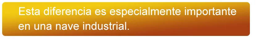 Esta diferencia es especialmente importante en una nave industrial