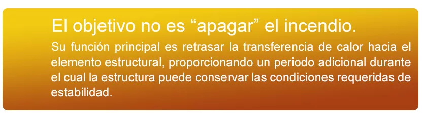 El objetivo no es apagar el incendio. Su función principal es retrasar la transferencia de calor hacia el elemento estructural, proporcionando un periodo adicional durante el cual la estructura puede conservar las condiciones requeridas de estabilidad.